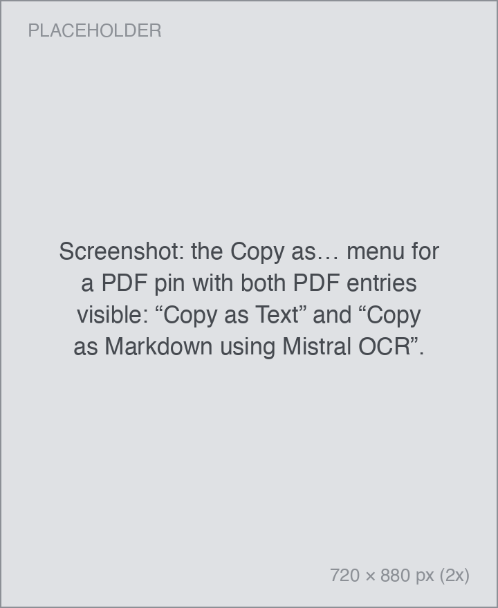 Screenshot: the Copy as… menu for a PDF pin with both PDF entries visible: “Copy as Text” and “Copy as Markdown using Mistral OCR”. the Copy as… menu for a PDF pin with both PDF entries visible: “Copy as Text” and “Copy as Markdown using Mistral OCR”.