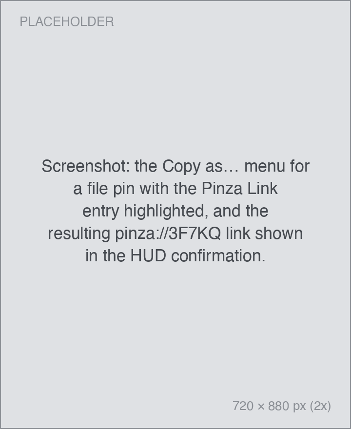the Copy as… menu for a file pin with the Pinza Link entry highlighted, and the resulting pinza://3F7KQ link shown in the HUD confirmation.
