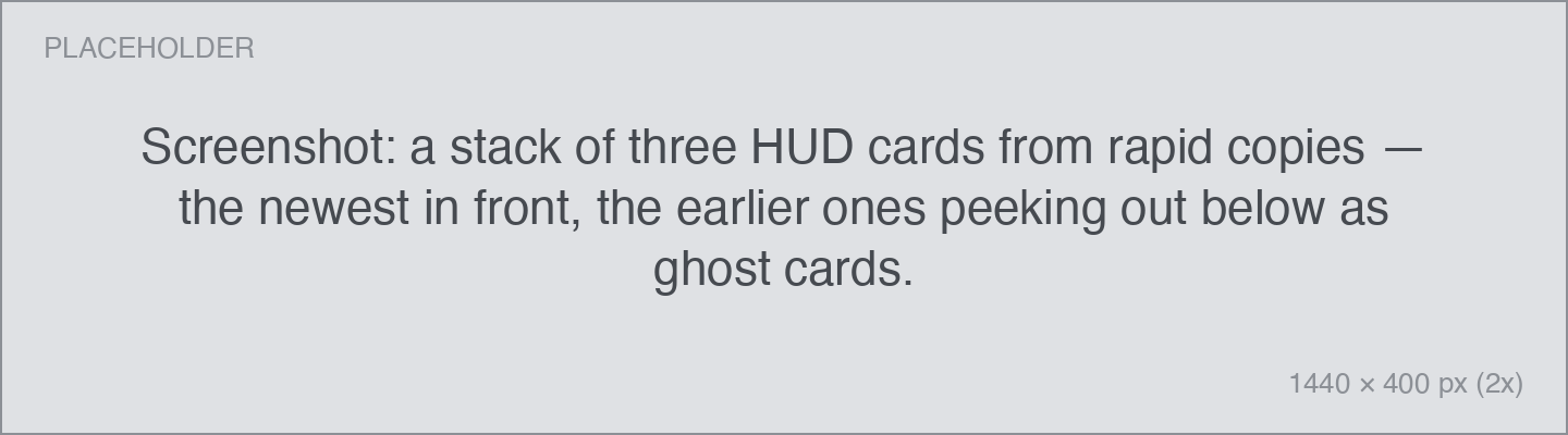 a stack of three HUD cards from rapid copies — the newest in front, the earlier ones peeking out below as ghost cards.