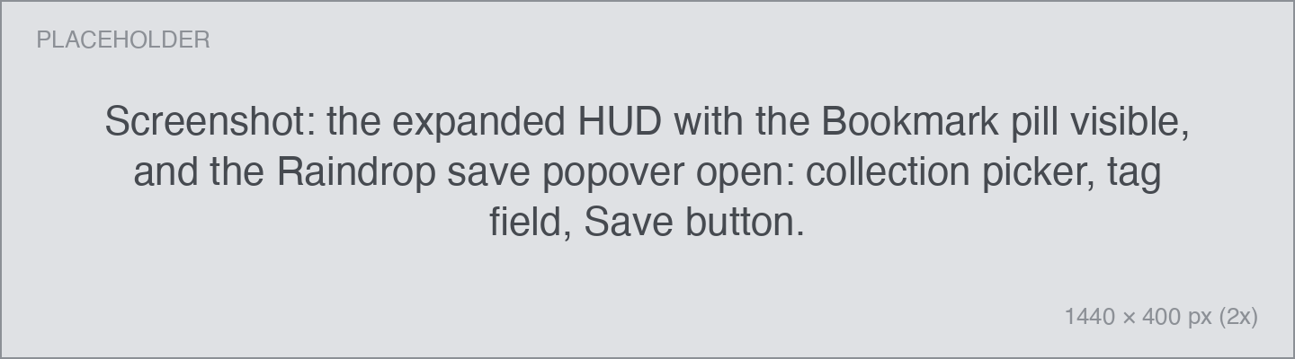 Screenshot: the expanded HUD with the Bookmark pill visible, and the Raindrop save popover open: collection picker, tag field, Save button. the expanded HUD with the Bookmark pill visible, and the Raindrop save popover open: collection picker, tag field, Save button.