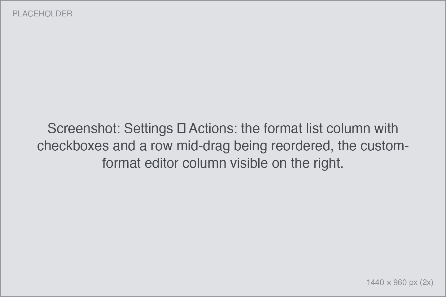 Settings → Actions: the format list column with checkboxes and a row mid-drag being reordered, the custom-format editor column visible on the right.