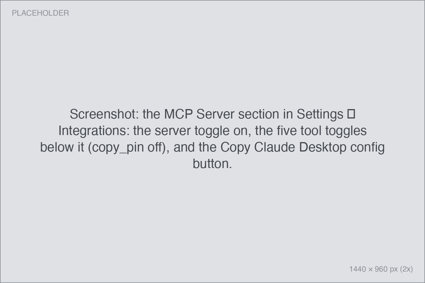 Screenshot: the MCP Server section in Settings → Integrations: the server toggle on, the five tool toggles below it (copy_pin off), and the Copy Claude Desktop config button. the MCP Server section in Settings → Integrations: the server toggle on, the five tool toggles below it (copy_pin off), and the Copy Claude Desktop config button.