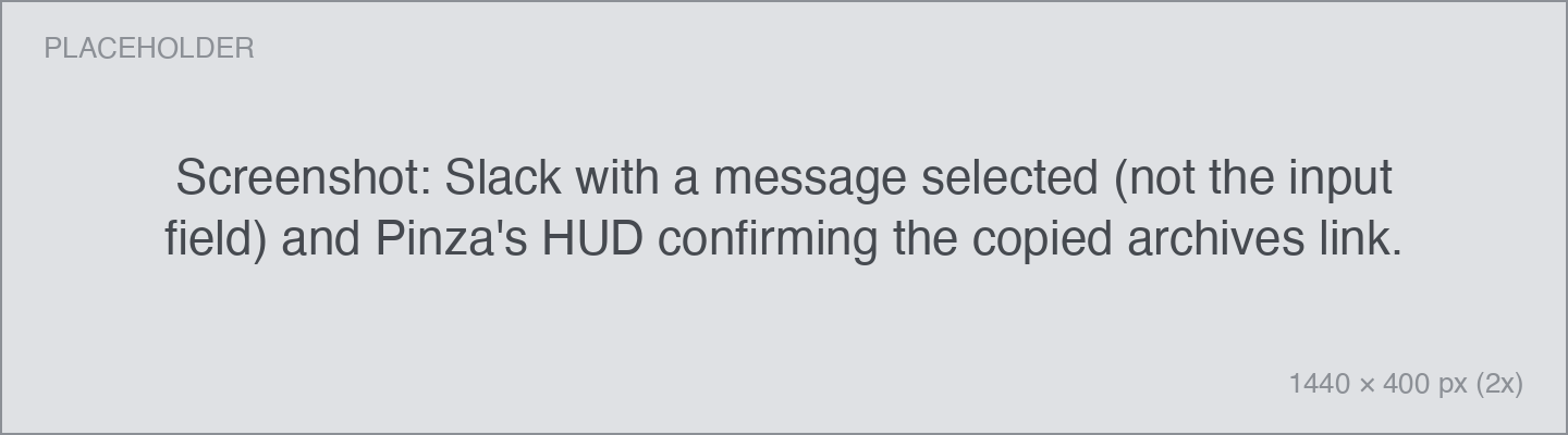Screenshot: Slack with a message selected (not the input field) and Pinza's HUD confirming the copied archives link. Slack with a message selected (not the input field) and Pinza's HUD confirming the copied archives link.